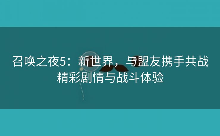 召唤之夜5：新世界，与盟友携手共战精彩剧情与战斗体验