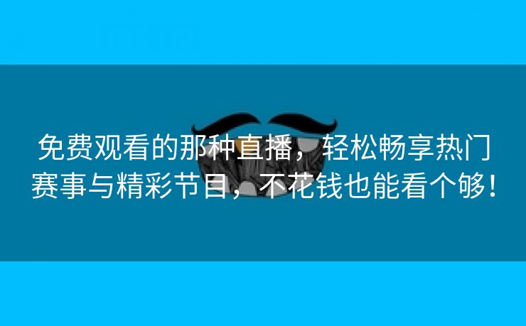 免费观看的那种直播，轻松畅享热门赛事与精彩节目，不花钱也能看个够！