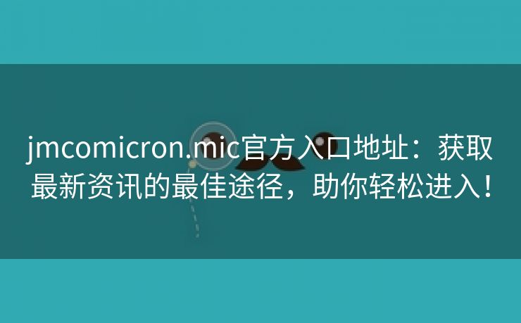 jmcomicron.mic官方入口地址：获取最新资讯的最佳途径，助你轻松进入！