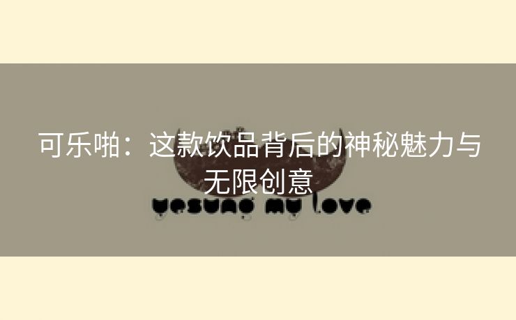 可乐啪：这款饮品背后的神秘魅力与无限创意