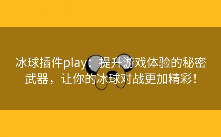 冰球插件play：提升游戏体验的秘密武器，让你的冰球对战更加精彩！