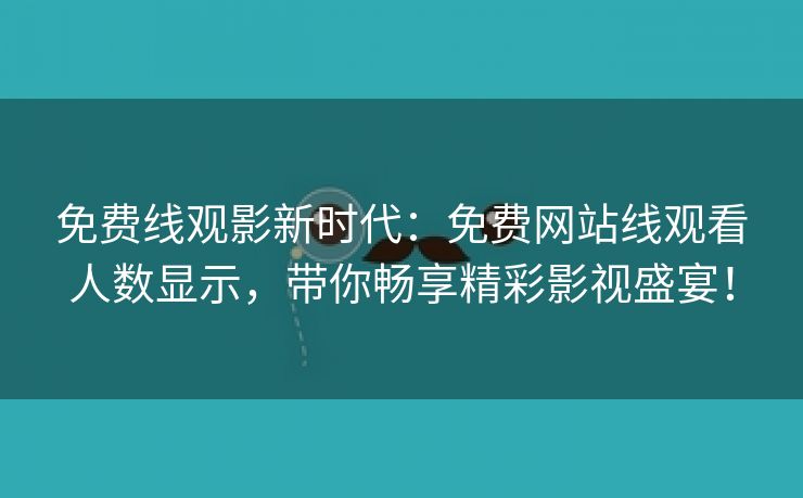 免费线观影新时代：免费网站线观看人数显示，带你畅享精彩影视盛宴！