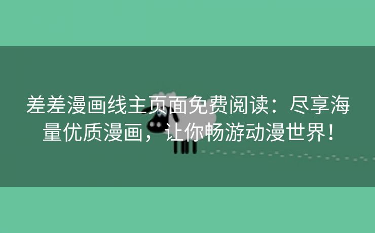 差差漫画线主页面免费阅读：尽享海量优质漫画，让你畅游动漫世界！