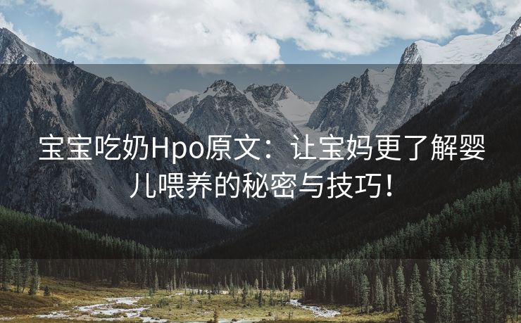 宝宝吃奶Hpo原文：让宝妈更了解婴儿喂养的秘密与技巧！
