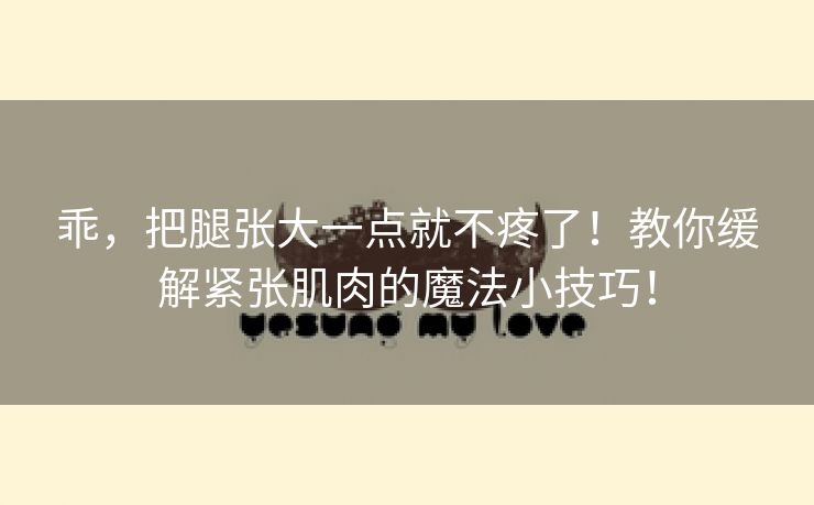 乖，把腿张大一点就不疼了！教你缓解紧张肌肉的魔法小技巧！