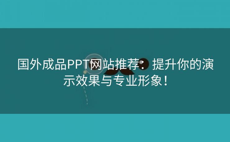 国外成品PPT网站推荐：提升你的演示效果与专业形象！
