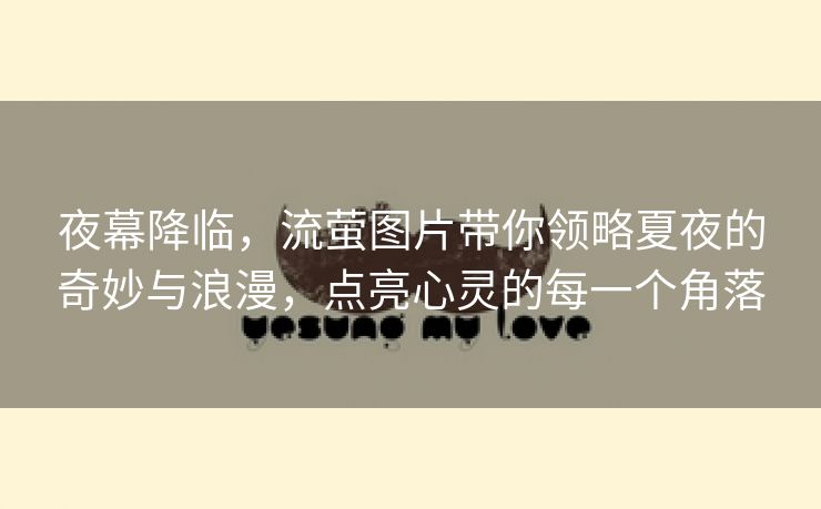 夜幕降临，流萤图片带你领略夏夜的奇妙与浪漫，点亮心灵的每一个角落