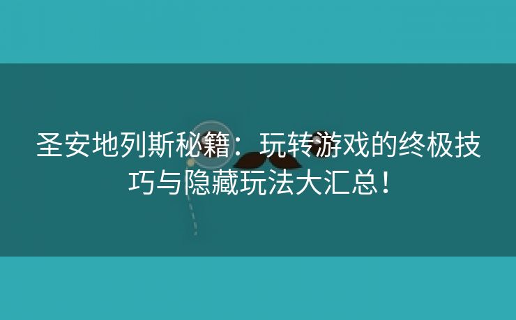 圣安地列斯秘籍：玩转游戏的终极技巧与隐藏玩法大汇总！