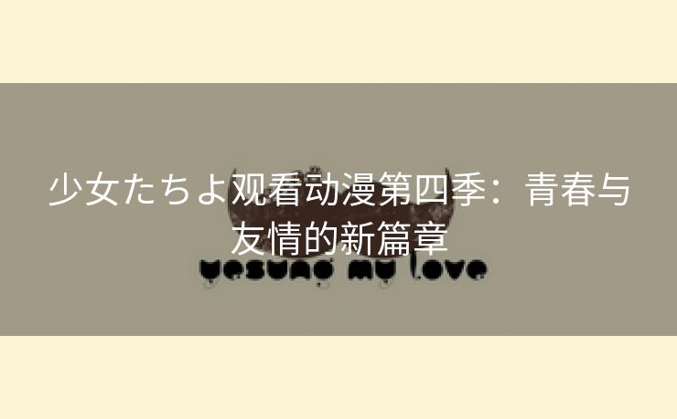 少女たちよ观看动漫第四季：青春与友情的新篇章