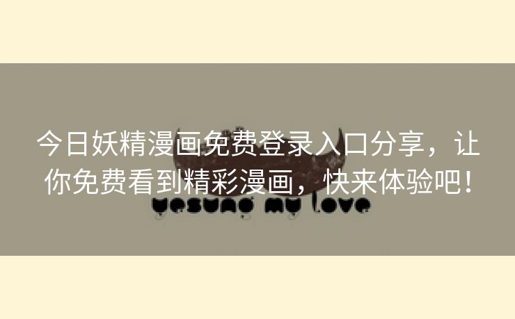 今日妖精漫画免费登录入口分享，让你免费看到精彩漫画，快来体验吧！