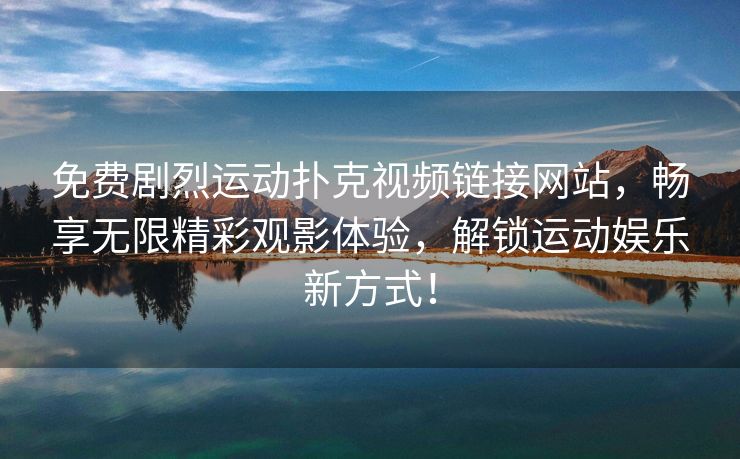 免费剧烈运动扑克视频链接网站，畅享无限精彩观影体验，解锁运动娱乐新方式！