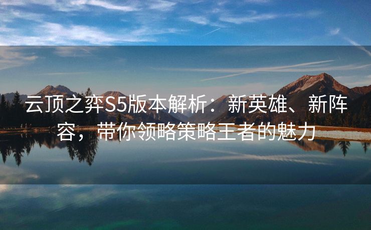云顶之弈S5版本解析：新英雄、新阵容，带你领略策略王者的魅力