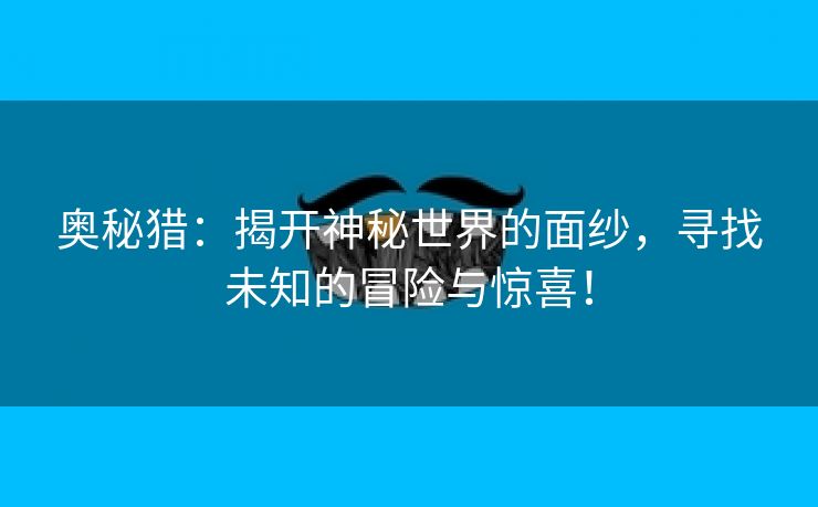 奥秘猎：揭开神秘世界的面纱，寻找未知的冒险与惊喜！
