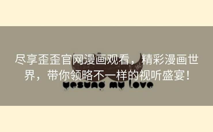 尽享歪歪官网漫画观看，精彩漫画世界，带你领略不一样的视听盛宴！
