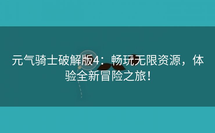 元气骑士破解版4：畅玩无限资源，体验全新冒险之旅！