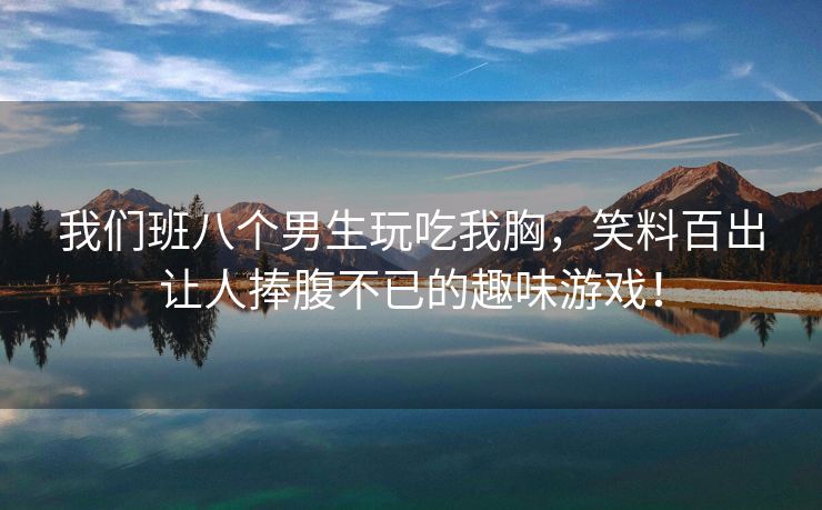 我们班八个男生玩吃我胸，笑料百出让人捧腹不已的趣味游戏！