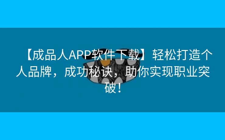 【成品人APP软件下载】轻松打造个人品牌，成功秘诀，助你实现职业突破！