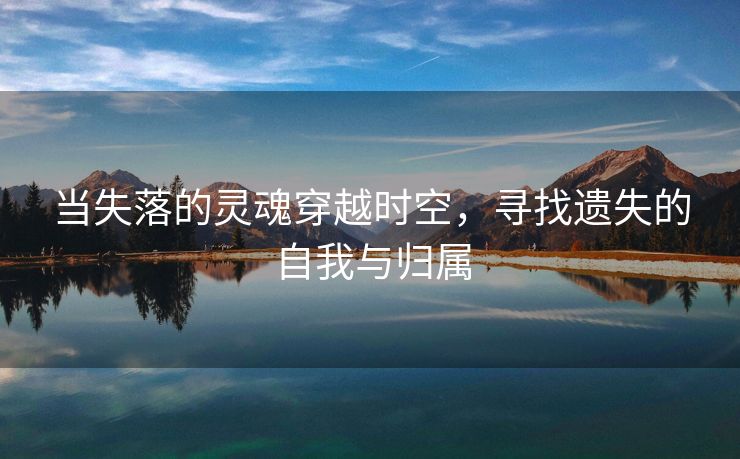 当失落的灵魂穿越时空，寻找遗失的自我与归属