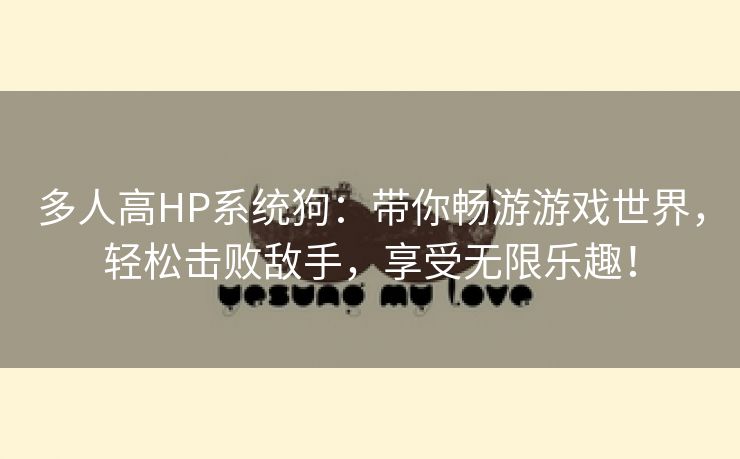 多人高HP系统狗：带你畅游游戏世界，轻松击败敌手，享受无限乐趣！