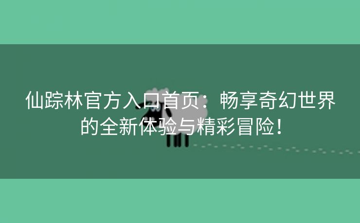 仙踪林官方入口首页：畅享奇幻世界的全新体验与精彩冒险！