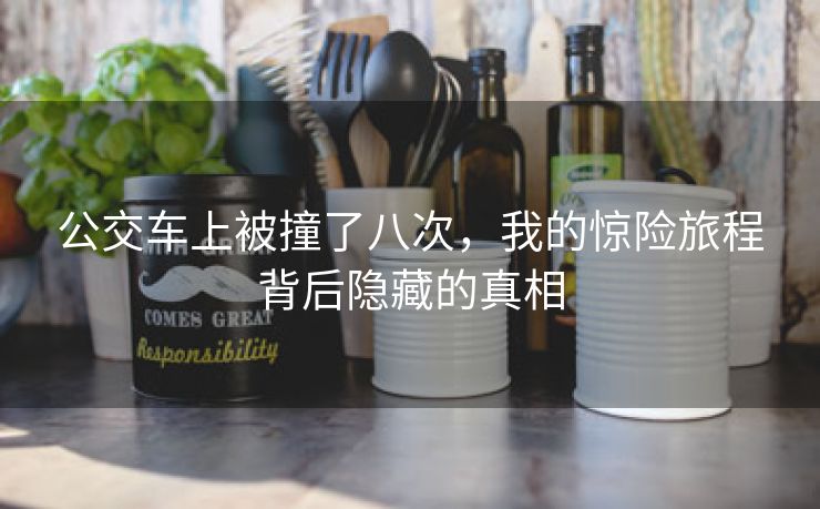 公交车上被撞了八次，我的惊险旅程背后隐藏的真相