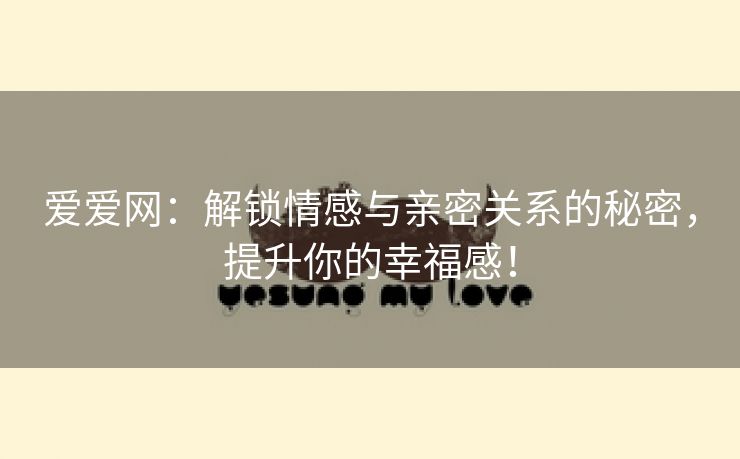爱爱网：解锁情感与亲密关系的秘密，提升你的幸福感！