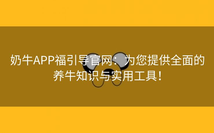 奶牛APP福引导官网：为您提供全面的养牛知识与实用工具！
