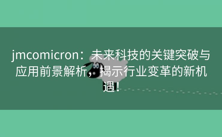 jmcomicron：未来科技的关键突破与应用前景解析，揭示行业变革的新机遇！