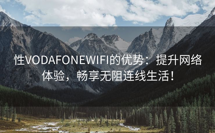 性VODAFONEWIFI的优势：提升网络体验，畅享无阻连线生活！