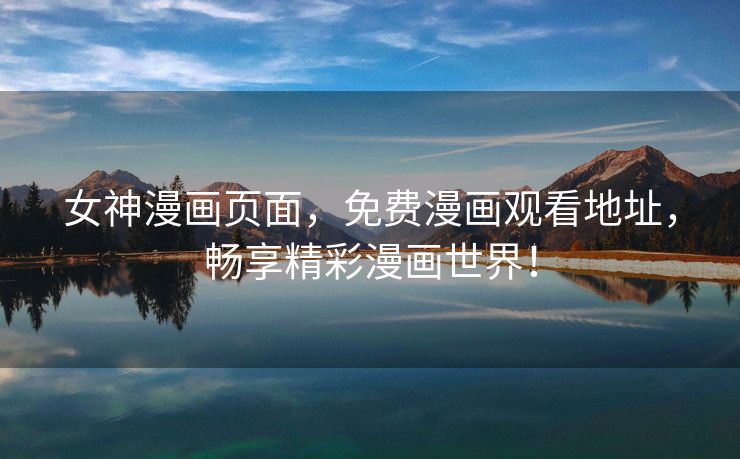 女神漫画页面，免费漫画观看地址，畅享精彩漫画世界！