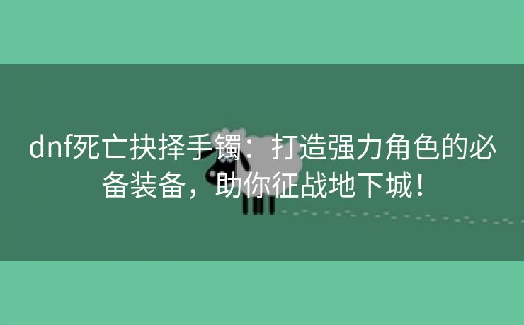 dnf死亡抉择手镯：打造强力角色的必备装备，助你征战地下城！
