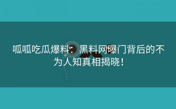 呱呱吃瓜爆料：黑料网曝门背后的不为人知真相揭晓！