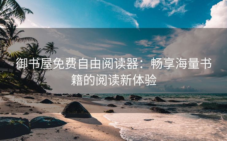御书屋免费自由阅读器：畅享海量书籍的阅读新体验