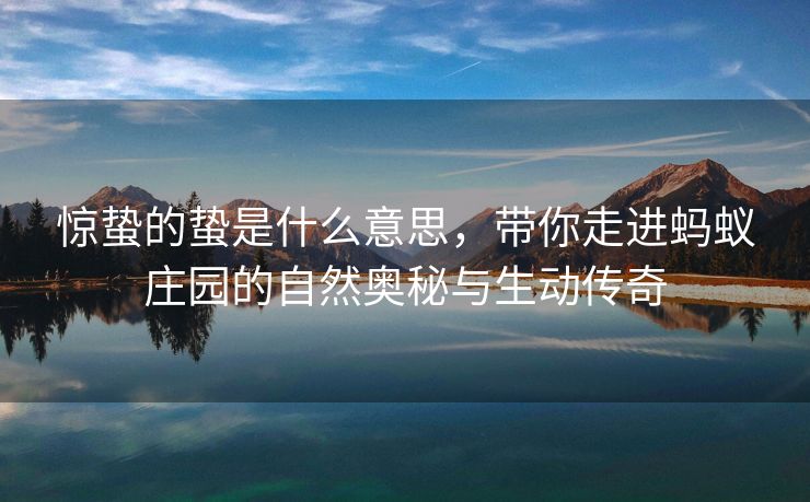 惊蛰的蛰是什么意思，带你走进蚂蚁庄园的自然奥秘与生动传奇