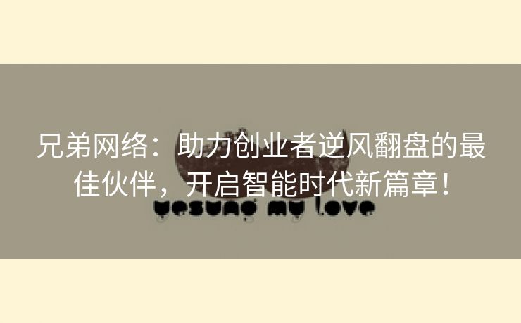 兄弟网络：助力创业者逆风翻盘的最佳伙伴，开启智能时代新篇章！