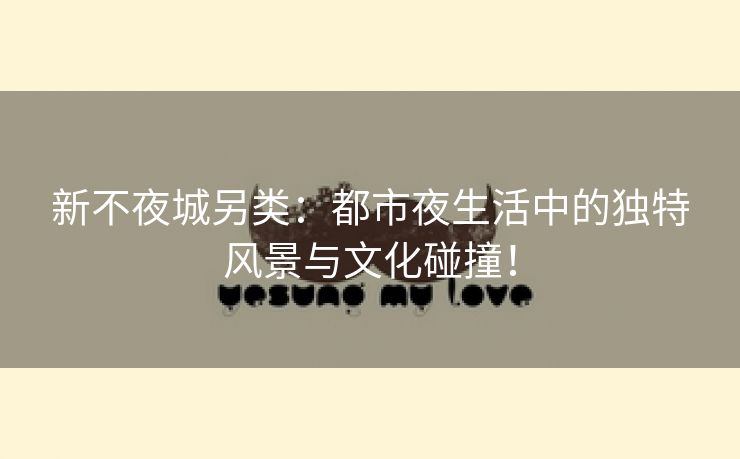 新不夜城另类：都市夜生活中的独特风景与文化碰撞！