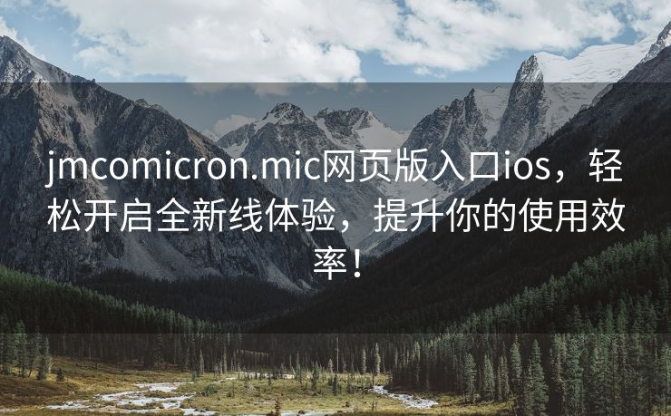 jmcomicron.mic网页版入口ios，轻松开启全新线体验，提升你的使用效率！