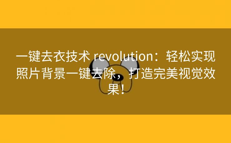 一键去衣技术 revolution：轻松实现照片背景一键去除，打造完美视觉效果！