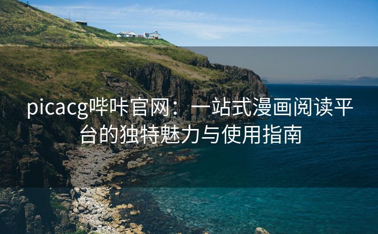 picacg哔咔官网：一站式漫画阅读平台的独特魅力与使用指南