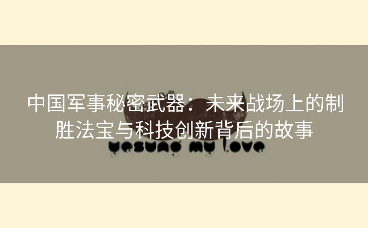 中国军事秘密武器：未来战场上的制胜法宝与科技创新背后的故事