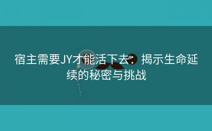 宿主需要JY才能活下去：揭示生命延续的秘密与挑战
