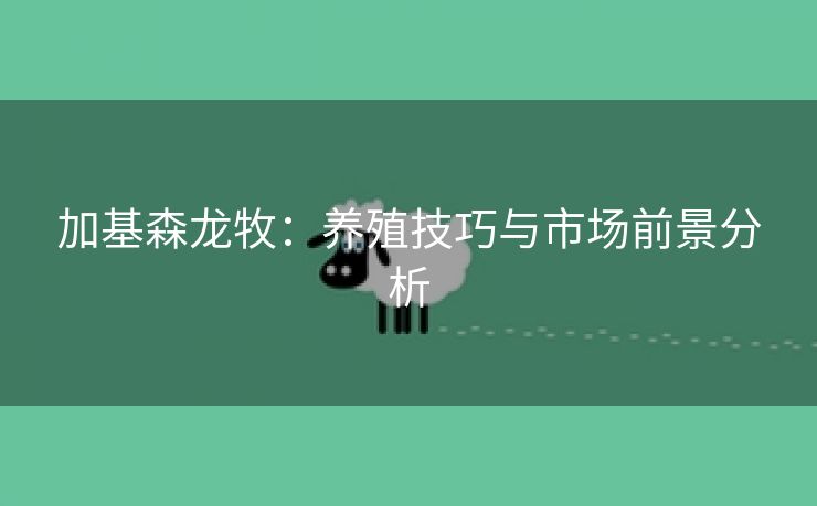 加基森龙牧：养殖技巧与市场前景分析