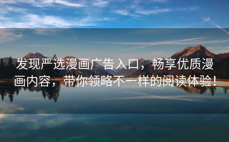 发现严选漫画广告入口，畅享优质漫画内容，带你领略不一样的阅读体验！