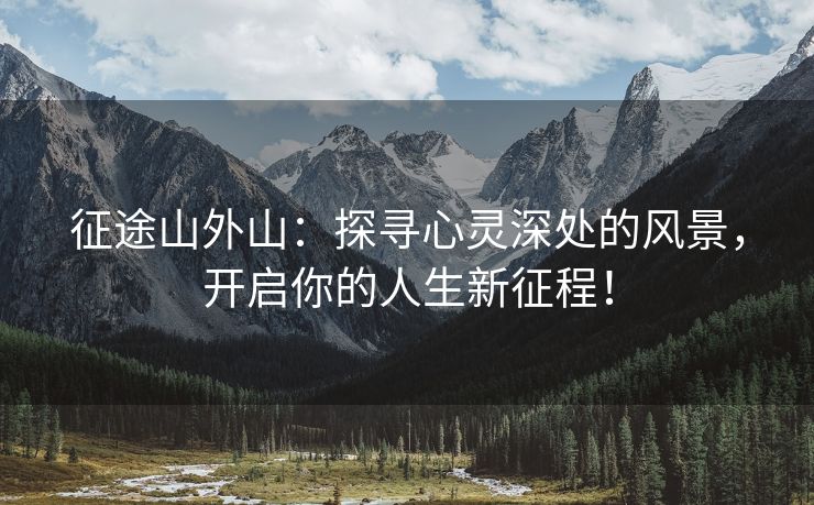 征途山外山：探寻心灵深处的风景，开启你的人生新征程！