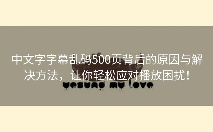 中文字字幕乱码500页背后的原因与解决方法，让你轻松应对播放困扰！