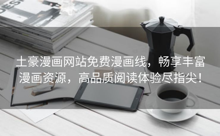 土豪漫画网站免费漫画线，畅享丰富漫画资源，高品质阅读体验尽指尖！