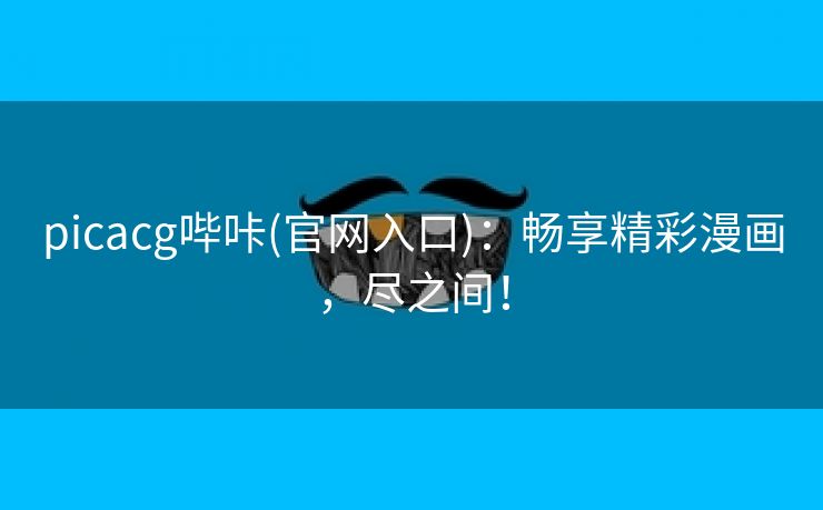 picacg哔咔(官网入口)：畅享精彩漫画，尽之间！