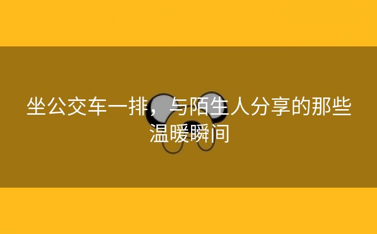 坐公交车一排，与陌生人分享的那些温暖瞬间