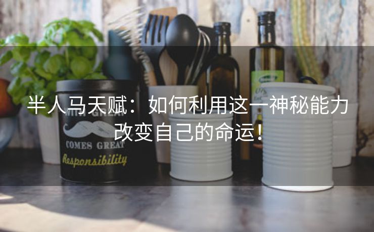 半人马天赋：如何利用这一神秘能力改变自己的命运！