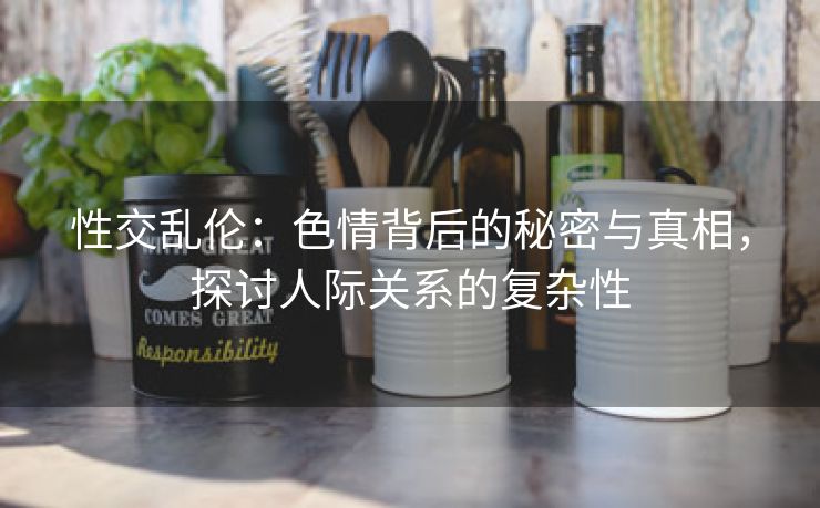 性交乱伦：色情背后的秘密与真相，探讨人际关系的复杂性